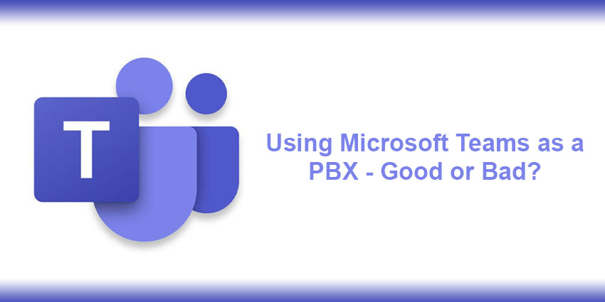 Using Microsoft Teams as a PBX – Good or Bad?